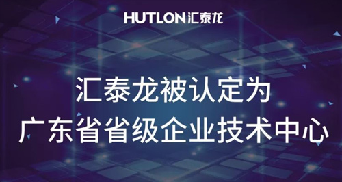 喜報(bào)！匯泰龍被認(rèn)定為“廣東省省級企業(yè)技術(shù)中心”！